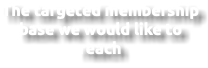 The targeted membership base we would like to reach